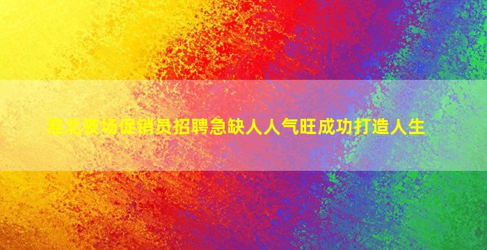 淮北夜场促销员招聘急缺人人气旺成功打造人生